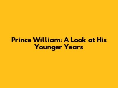 Prince William: A Look at His Younger Years