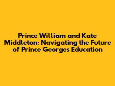 Prince William and Kate Middleton: Navigating the Future of Prince George's Education