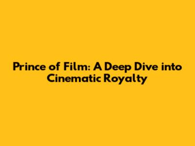 Prince of Film: A Deep Dive into Cinematic Royalty