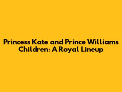 Princess Kate and Prince William's Children: A Royal Lineup