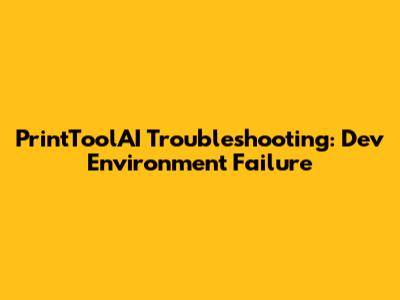 PrintToolAI Troubleshooting: Dev Environment Failure