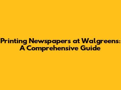 Printing Newspapers at Walgreens: A Comprehensive Guide