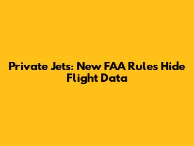 Private Jets: New FAA Rules Hide Flight Data