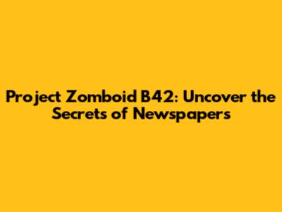 Project Zomboid B42: Uncover the Secrets of Newspapers
