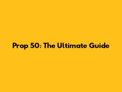 Prop 50: The Ultimate Guide