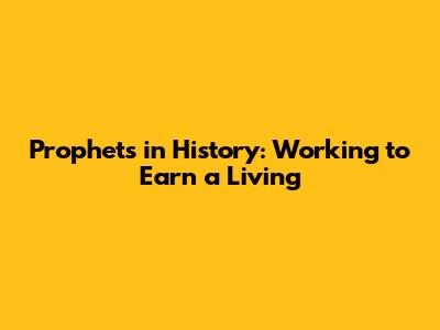 Prophets in History: Working to Earn a Living