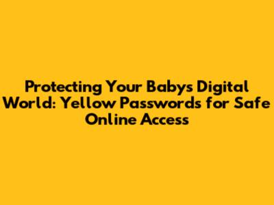 Protecting Your Baby's Digital World: Yellow Passwords for Safe Online Access