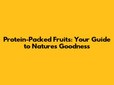 Protein-Packed Fruits: Your Guide to Nature's Goodness