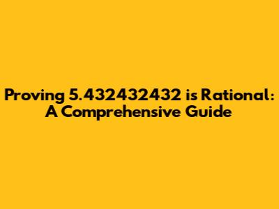 Proving 5.432432432 is Rational: A Comprehensive Guide