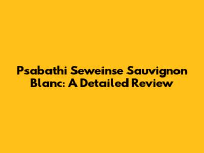 Psabathi Seweinse Sauvignon Blanc: A Detailed Review