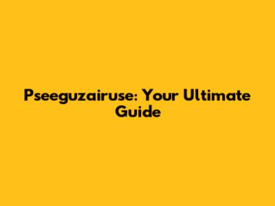Pseeguzairuse: Your Ultimate Guide