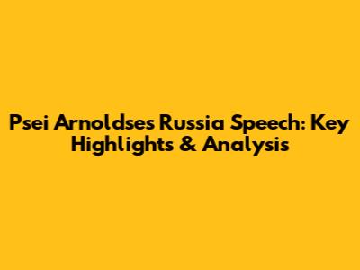 Psei Arnoldse's Russia Speech: Key Highlights & Analysis