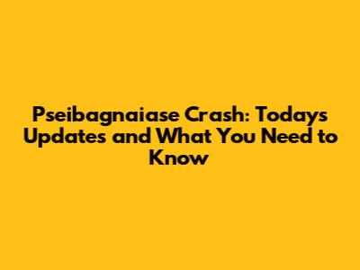 Pseibagnaiase Crash: Today's Updates and What You Need to Know