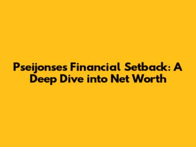 Pseijonse's Financial Setback: A Deep Dive into Net Worth
