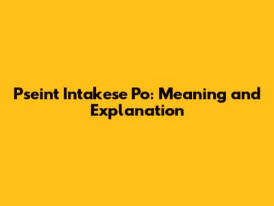 Pseint Intakese Po: Meaning and Explanation