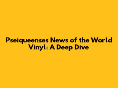 Pseiqueense's News of the World Vinyl: A Deep Dive