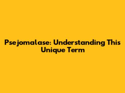 Psejomalase: Understanding This Unique Term