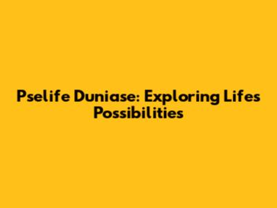 Pselife Duniase: Exploring Life's Possibilities