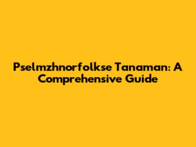 Pselmzhnorfolkse Tanaman: A Comprehensive Guide