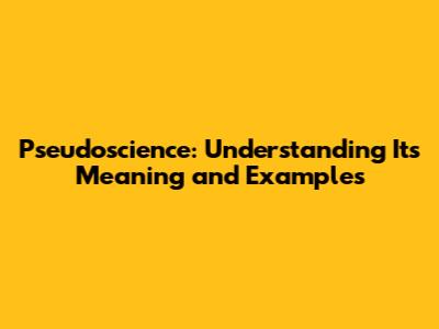 Pseudoscience: Understanding Its Meaning and Examples