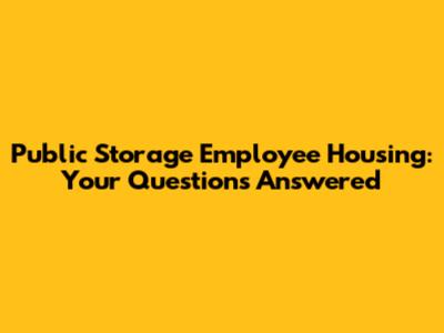 Public Storage Employee Housing: Your Questions Answered