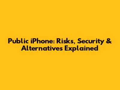 Public iPhone: Risks, Security & Alternatives Explained