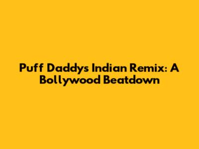 Puff Daddy's Indian Remix: A Bollywood Beatdown