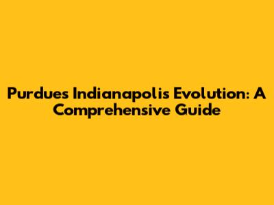Purdue's Indianapolis Evolution: A Comprehensive Guide