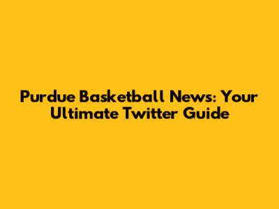 Purdue Basketball News: Your Ultimate Twitter Guide
