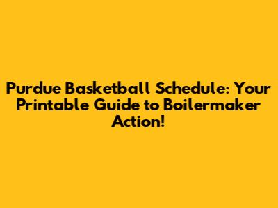 Purdue Basketball Schedule: Your Printable Guide to Boilermaker Action!