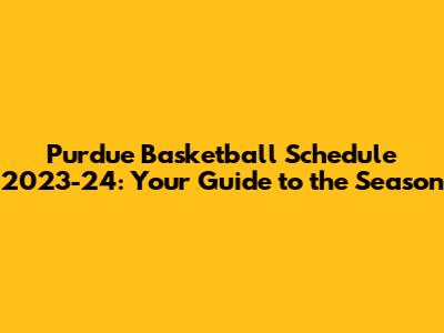 Purdue Basketball Schedule 2023-24: Your Guide to the Season