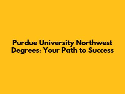 Purdue University Northwest Degrees: Your Path to Success