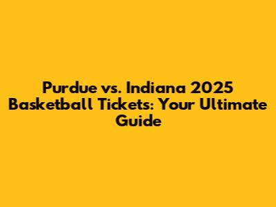 Purdue vs. Indiana 2025 Basketball Tickets: Your Ultimate Guide