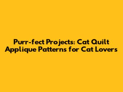 Purr-fect Projects: Cat Quilt Applique Patterns for Cat Lovers