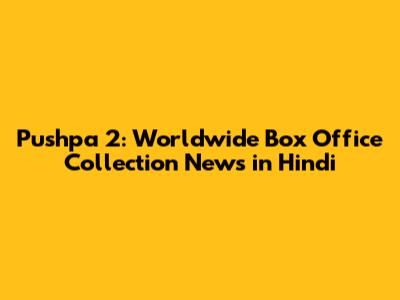 Pushpa 2: Worldwide Box Office Collection News in Hindi