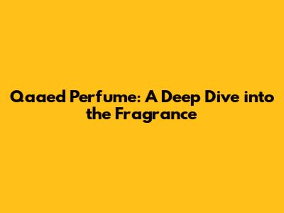 Qaa'ed Perfume: A Deep Dive into the Fragrance