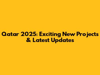 Qatar 2025: Exciting New Projects & Latest Updates