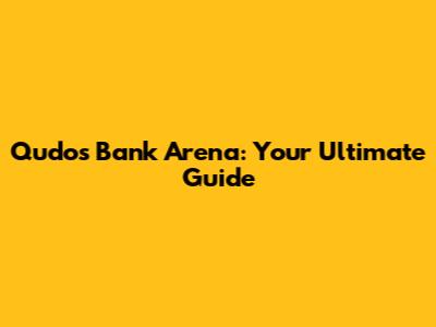 Qudos Bank Arena: Your Ultimate Guide