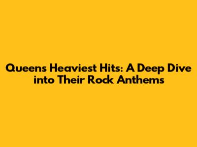 Queen's Heaviest Hits: A Deep Dive into Their Rock Anthems