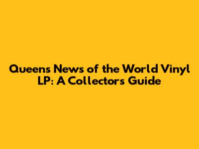 Queen's News of the World Vinyl LP: A Collector's Guide