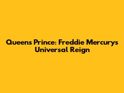 Queen's Prince: Freddie Mercury's Universal Reign