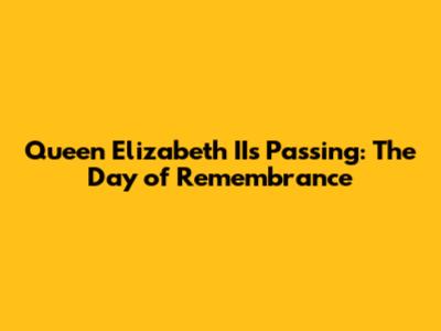 Queen Elizabeth II's Passing: The Day of Remembrance