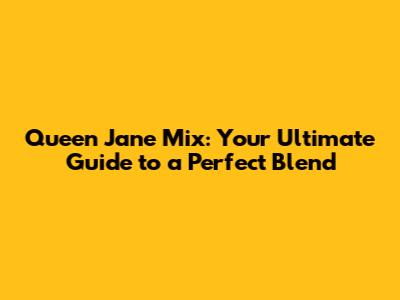 Queen Jane Mix: Your Ultimate Guide to a Perfect Blend