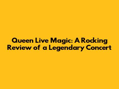 Queen Live Magic: A Rocking Review of a Legendary Concert