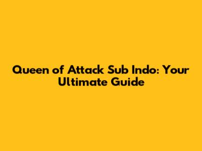 Queen of Attack Sub Indo: Your Ultimate Guide