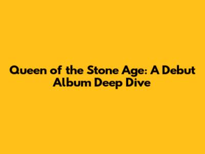 Queen of the Stone Age: A Debut Album Deep Dive