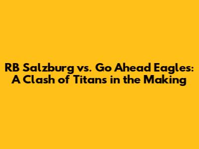 RB Salzburg vs. Go Ahead Eagles: A Clash of Titans in the Making