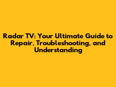 Radar TV: Your Ultimate Guide to Repair, Troubleshooting, and Understanding