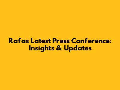 Rafa's Latest Press Conference: Insights & Updates