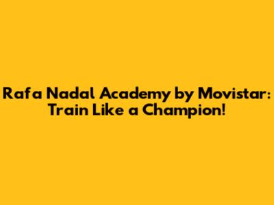 Rafa Nadal Academy by Movistar: Train Like a Champion!